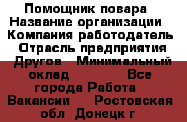 Помощник повара › Название организации ­ Компания-работодатель › Отрасль предприятия ­ Другое › Минимальный оклад ­ 18 000 - Все города Работа » Вакансии   . Ростовская обл.,Донецк г.